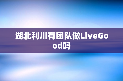 湖北利川有团队做LiveGood吗