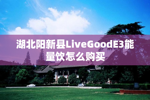 湖北阳新县LiveGoodE3能量饮怎么购买