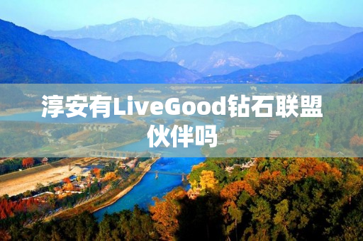 淳安有LiveGood钻石联盟伙伴吗