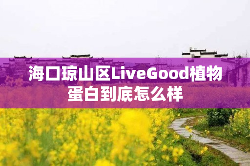 海口琼山区LiveGood植物蛋白到底怎么样