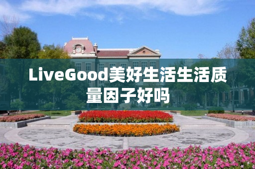 LiveGood美好生活生活质量因子好吗