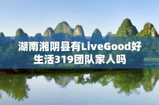 湖南湘阴县有LiveGood好生活319团队家人吗