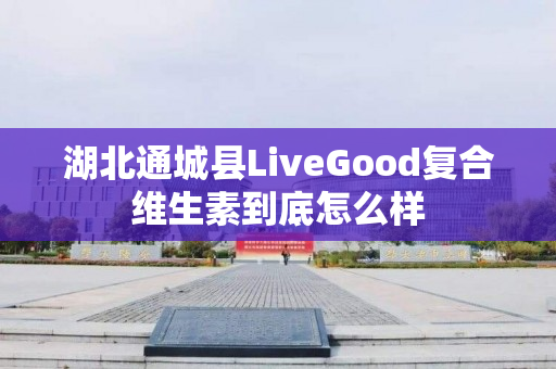 湖北通城县LiveGood复合维生素到底怎么样