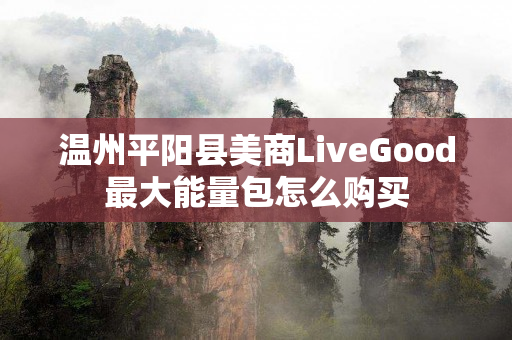 温州平阳县美商LiveGood最大能量包怎么购买