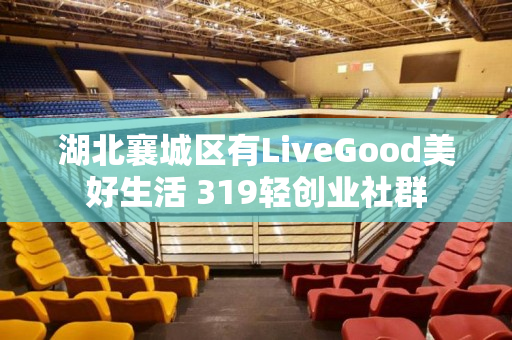 湖北襄城区有LiveGood美好生活 319轻创业社群