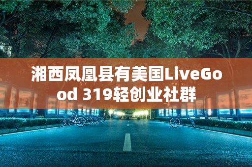 湘西凤凰县有美国LiveGood 319轻创业社群