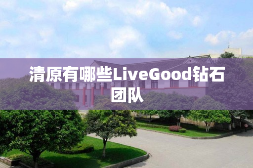 清原有哪些LiveGood钻石团队