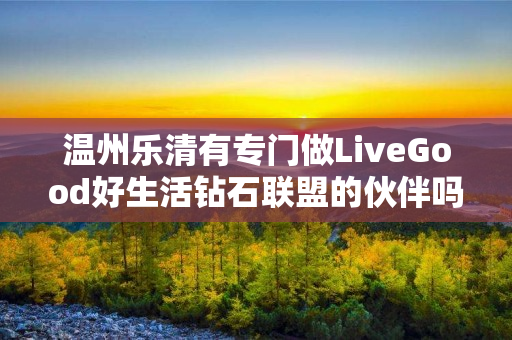 温州乐清有专门做LiveGood好生活钻石联盟的伙伴吗