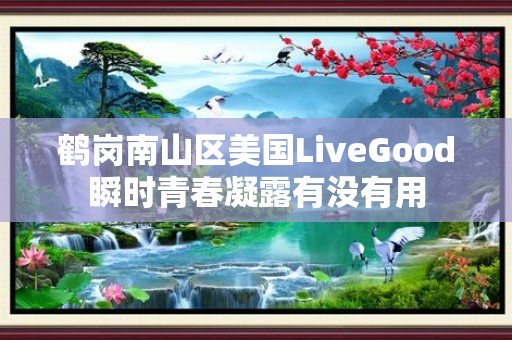 鹤岗南山区美国LiveGood瞬时青春凝露有没有用