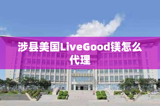 涉县美国LiveGood镁怎么代理