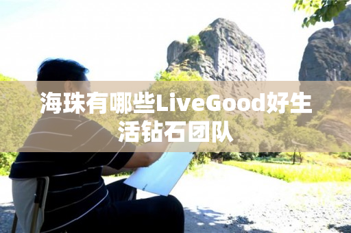 海珠有哪些LiveGood好生活钻石团队