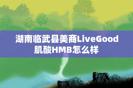 湖南临武县美商LiveGood肌酸HMB怎么样