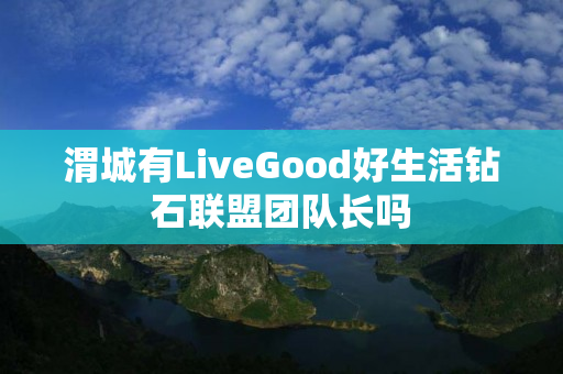 渭城有LiveGood好生活钻石联盟团队长吗