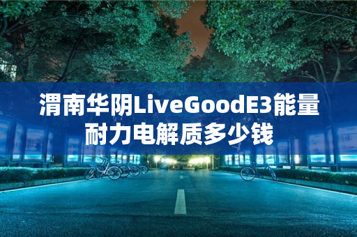 渭南华阴LiveGoodE3能量耐力电解质多少钱