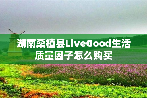 湖南桑植县LiveGood生活质量因子怎么购买