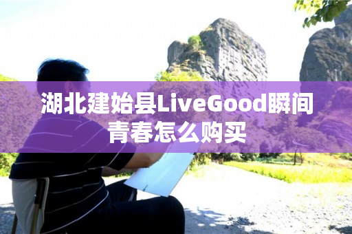 湖北建始县LiveGood瞬间青春怎么购买