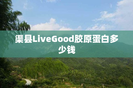 渠县LiveGood胶原蛋白多少钱