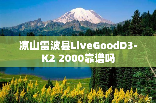 凉山雷波县LiveGoodD3-K2 2000靠谱吗