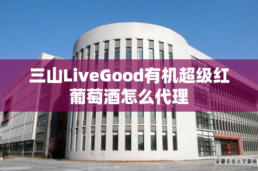 三山LiveGood有机超级红葡萄酒怎么代理