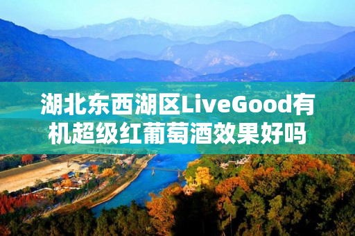 湖北东西湖区LiveGood有机超级红葡萄酒效果好吗