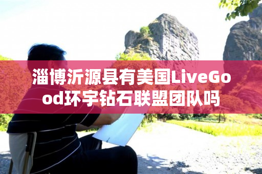 淄博沂源县有美国LiveGood环宇钻石联盟团队吗