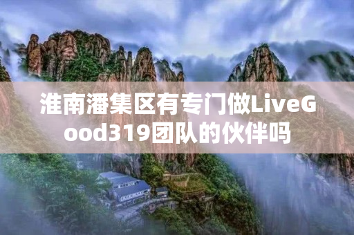 淮南潘集区有专门做LiveGood319团队的伙伴吗