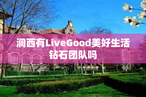 涧西有LiveGood美好生活钻石团队吗