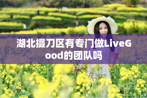 湖北掇刀区有专门做LiveGood的团队吗