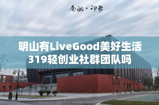 明山有LiveGood美好生活319轻创业社群团队吗