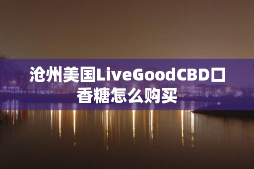 沧州美国LiveGoodCBD口香糖怎么购买