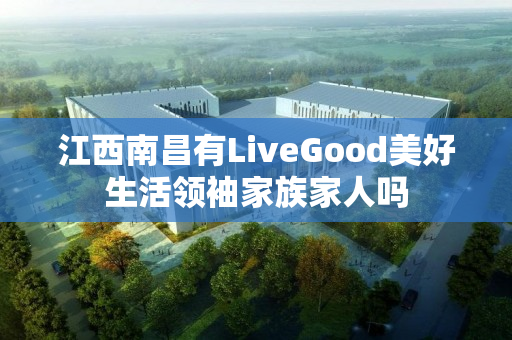 江西南昌有LiveGood美好生活领袖家族家人吗