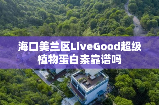 海口美兰区LiveGood超级植物蛋白素靠谱吗