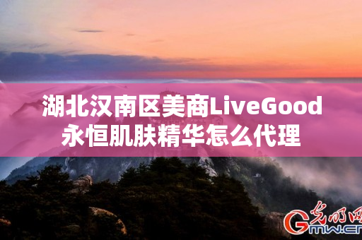 湖北汉南区美商LiveGood永恒肌肤精华怎么代理