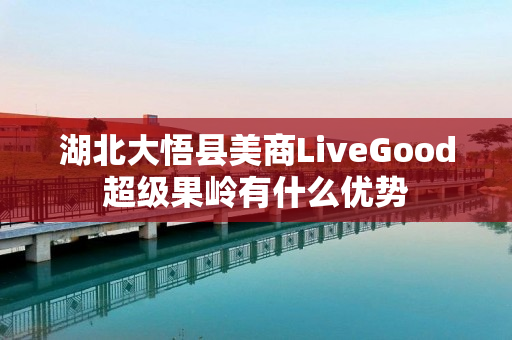 湖北大悟县美商LiveGood超级果岭有什么优势