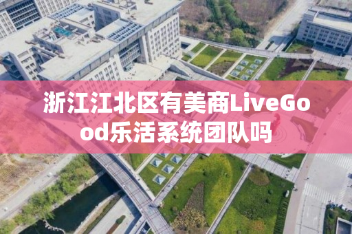 浙江江北区有美商LiveGood乐活系统团队吗