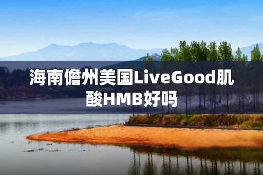 海南儋州美国LiveGood肌酸HMB好吗