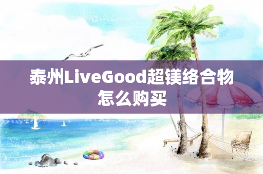 泰州LiveGood超镁络合物怎么购买