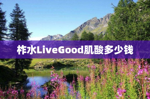 柞水LiveGood肌酸多少钱