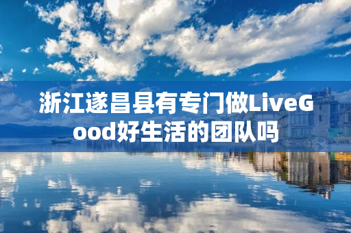 浙江遂昌县有专门做LiveGood好生活的团队吗