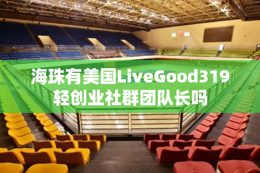 海珠有美国LiveGood319轻创业社群团队长吗