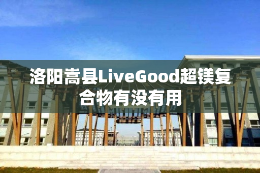 洛阳嵩县LiveGood超镁复合物有没有用