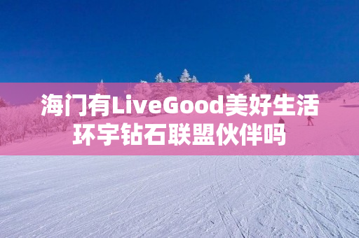 海门有LiveGood美好生活环宇钻石联盟伙伴吗