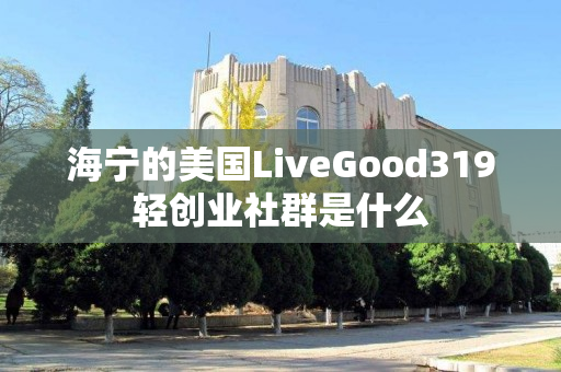 海宁的美国LiveGood319轻创业社群是什么