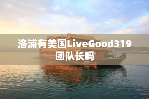 洛浦有美国LiveGood319团队长吗