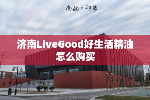 济南LiveGood好生活精油怎么购买