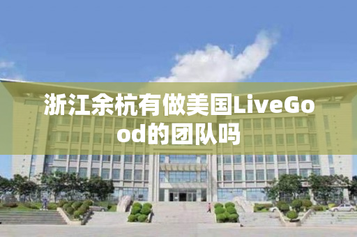 浙江余杭有做美国LiveGood的团队吗