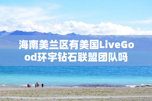 海南美兰区有美国LiveGood环宇钻石联盟团队吗