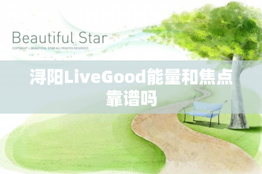 浔阳LiveGood能量和焦点靠谱吗