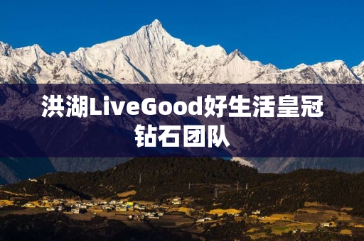 洪湖LiveGood好生活皇冠钻石团队