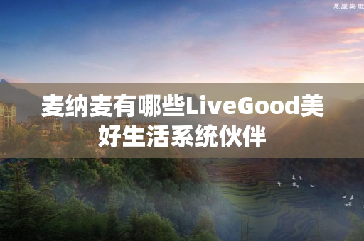 麦纳麦有哪些LiveGood美好生活系统伙伴